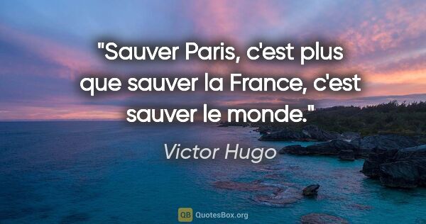 Victor Hugo citation: "Sauver Paris, c'est plus que sauver la France, c'est sauver le..."