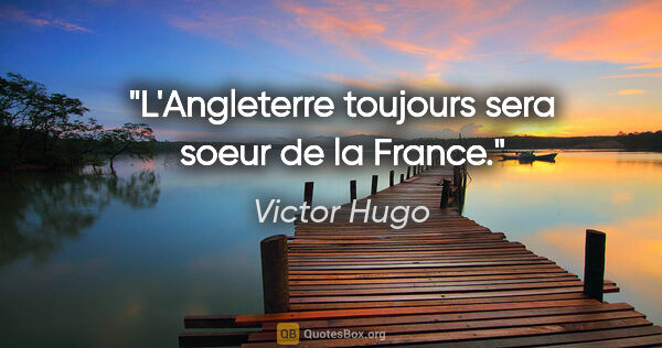 Victor Hugo citation: "L'Angleterre toujours sera soeur de la France."
