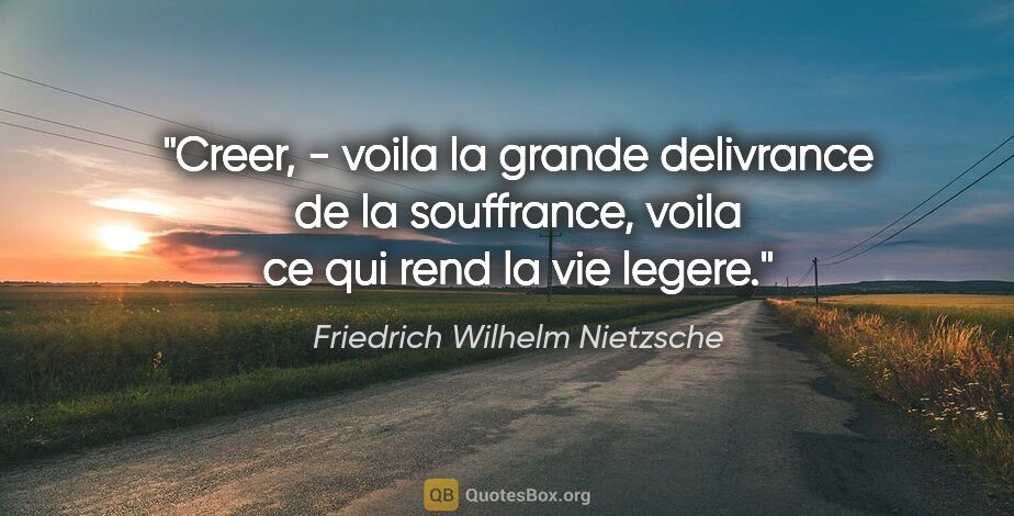 Friedrich Wilhelm Nietzsche citation: "Creer, - voila la grande delivrance de la souffrance, voila ce..."