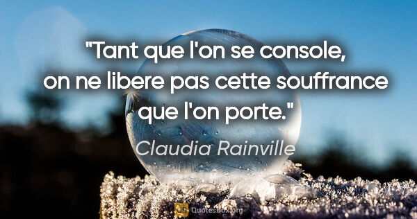 Claudia Rainville citation: "Tant que l'on se console, on ne libere pas cette souffrance..."