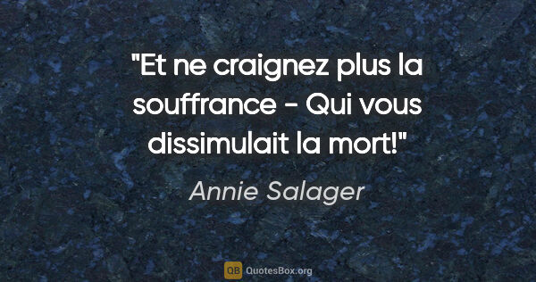 Annie Salager citation: "Et ne craignez plus la souffrance - Qui vous dissimulait la mort!"