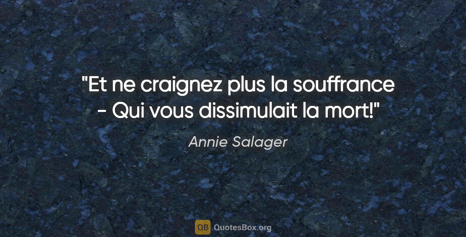 Annie Salager citation: "Et ne craignez plus la souffrance - Qui vous dissimulait la mort!"