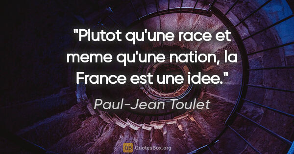 Paul-Jean Toulet citation: "Plutot qu'une race et meme qu'une nation, la France est une idee."