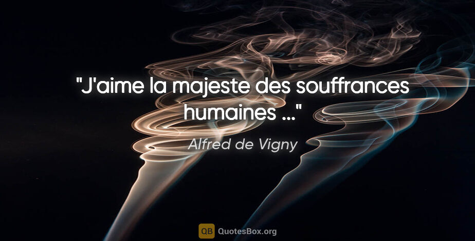 Alfred de Vigny citation: "J'aime la majeste des souffrances humaines ..."