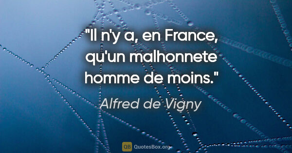 Alfred de Vigny citation: "Il n'y a, en France, qu'un malhonnete homme de moins."