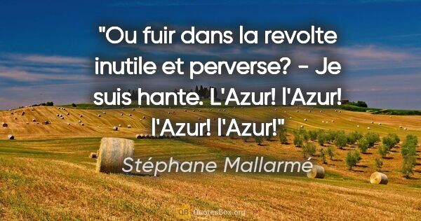 Stéphane Mallarmé citation: "Ou fuir dans la revolte inutile et perverse? - Je suis hante...."