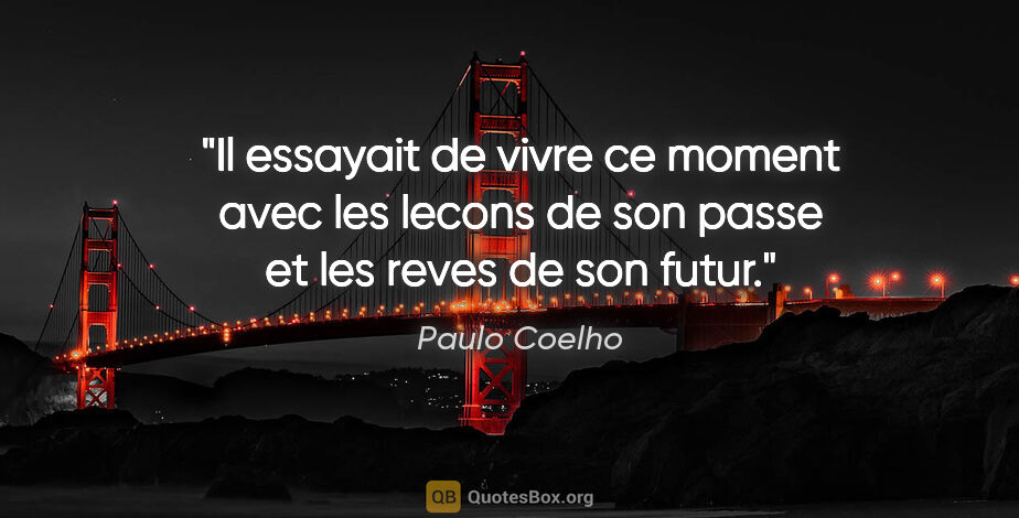 Paulo Coelho citation: "Il essayait de vivre ce moment avec les lecons de son passe et..."