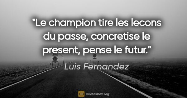 Luis Fernandez citation: "Le champion tire les lecons du passe, concretise le present,..."