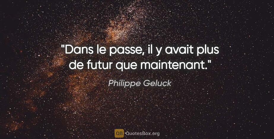 Philippe Geluck citation: "Dans le passe, il y avait plus de futur que maintenant."