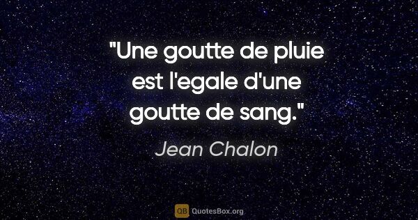 Jean Chalon citation: "Une goutte de pluie est l'egale d'une goutte de sang."