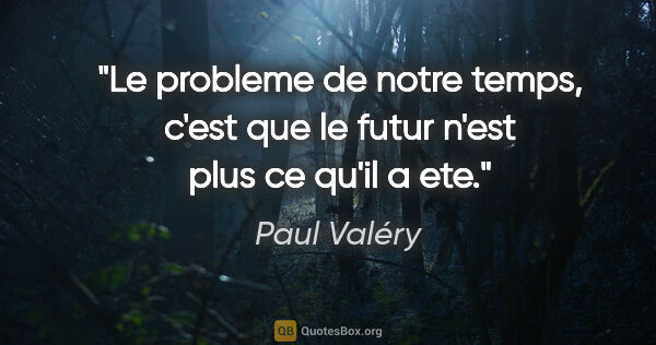Paul Valéry citation: "Le probleme de notre temps, c'est que le futur n'est plus ce..."
