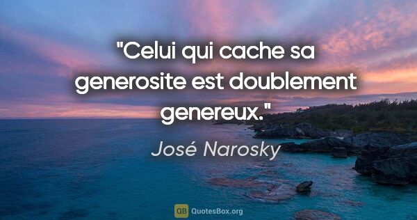 José Narosky citation: "Celui qui cache sa generosite est doublement genereux."