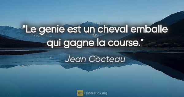 Jean Cocteau citation: "Le genie est un cheval emballe qui gagne la course."