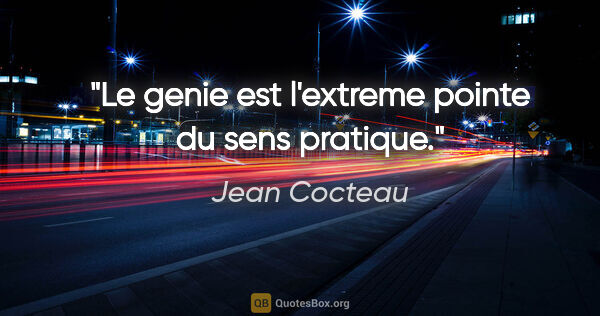 Jean Cocteau citation: "Le genie est l'extreme pointe du sens pratique."