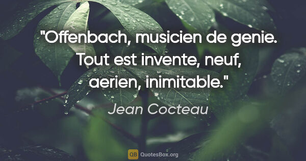 Jean Cocteau citation: "Offenbach, musicien de genie. Tout est invente, neuf, aerien,..."