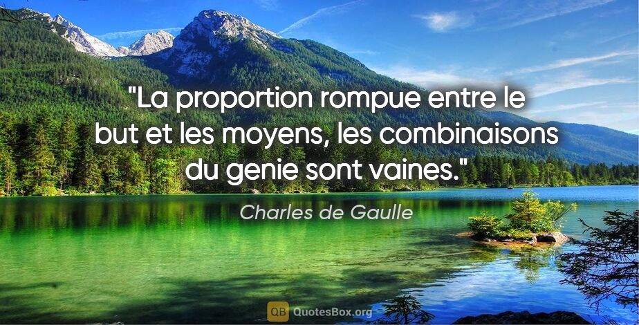 Charles de Gaulle citation: "La proportion rompue entre le but et les moyens, les..."