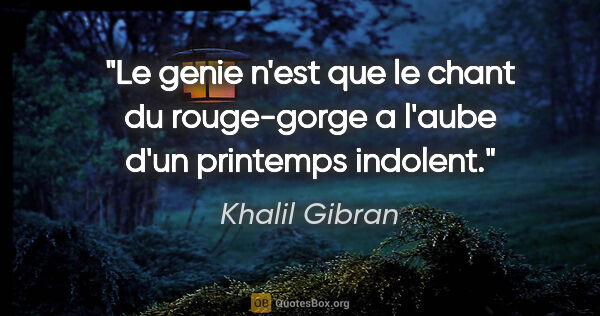 Khalil Gibran citation: "Le genie n'est que le chant du rouge-gorge a l'aube d'un..."