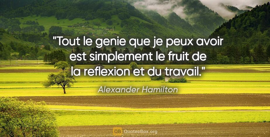 Alexander Hamilton citation: "Tout le genie que je peux avoir est simplement le fruit de la..."