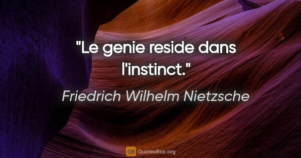 Friedrich Wilhelm Nietzsche citation: "Le genie reside dans l'instinct."