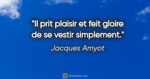 Jacques Amyot citation: "Il prit plaisir et feit gloire de se vestir simplement."