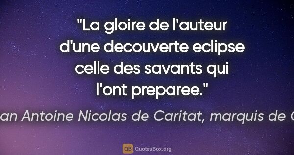 Marie Jean Antoine Nicolas de Caritat, marquis de Condorcet citation: "La gloire de l'auteur d'une decouverte eclipse celle des..."