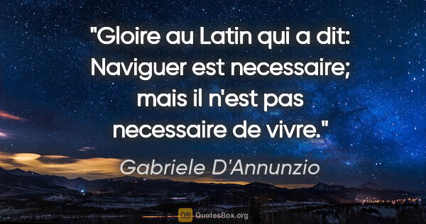 Gabriele D'Annunzio citation: "Gloire au Latin qui a dit: «Naviguer est necessaire; mais il..."