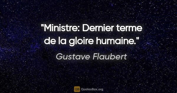 Gustave Flaubert citation: "Ministre: Dernier terme de la gloire humaine."