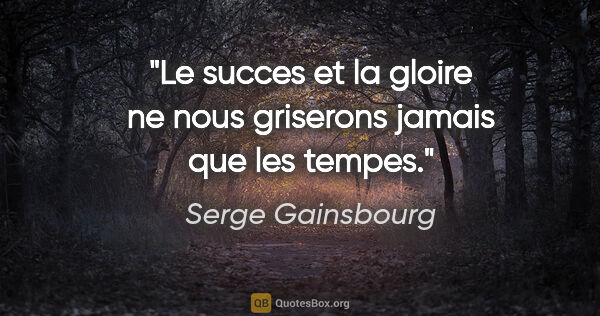 Serge Gainsbourg citation: "Le succes et la gloire ne nous griserons jamais que les tempes."