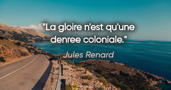 Jules Renard citation: "La gloire n'est qu'une denree coloniale."