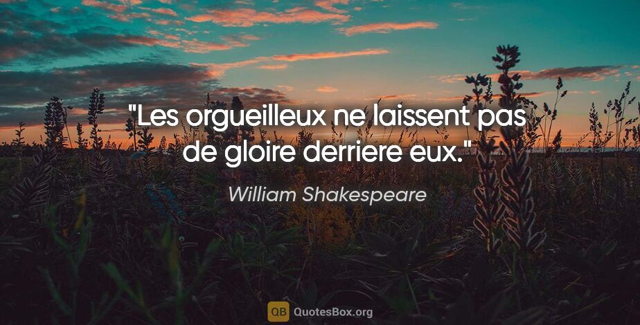 William Shakespeare citation: "Les orgueilleux ne laissent pas de gloire derriere eux."