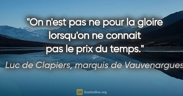 Luc de Clapiers, marquis de Vauvenargues citation: "On n'est pas ne pour la gloire lorsqu'on ne connait pas le..."