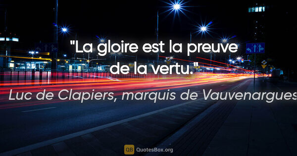Luc de Clapiers, marquis de Vauvenargues citation: "La gloire est la preuve de la vertu."