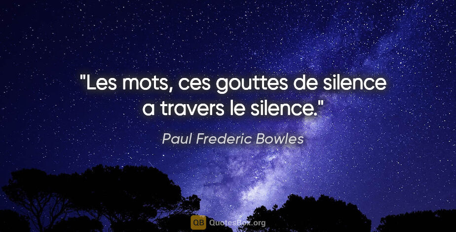 Paul Frederic Bowles citation: "Les mots, ces gouttes de silence a travers le silence."