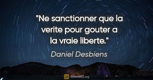 Daniel Desbiens citation: "Ne sanctionner que la verite pour gouter a la vraie liberte."