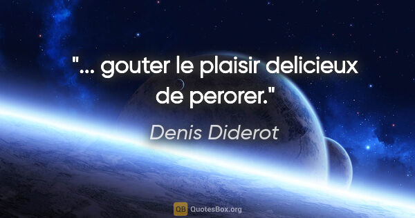 Denis Diderot citation: "... gouter le plaisir delicieux de perorer."