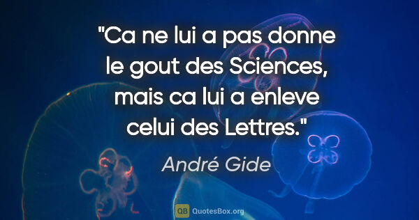 André Gide citation: "Ca ne lui a pas donne le gout des Sciences, mais ca lui a..."