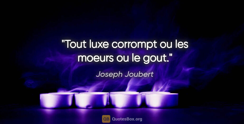 Joseph Joubert citation: "Tout luxe corrompt ou les moeurs ou le gout."