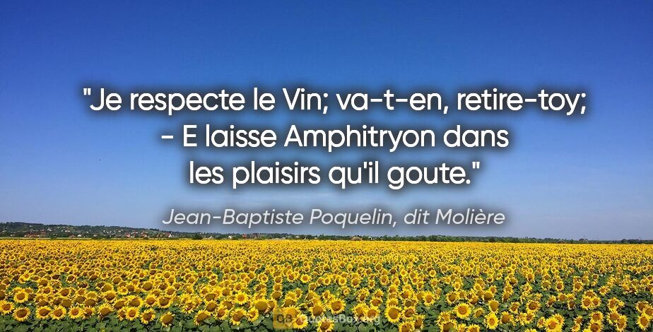 Jean-Baptiste Poquelin, dit Molière citation: "Je respecte le Vin; va-t-en, retire-toy; - E laisse Amphitryon..."