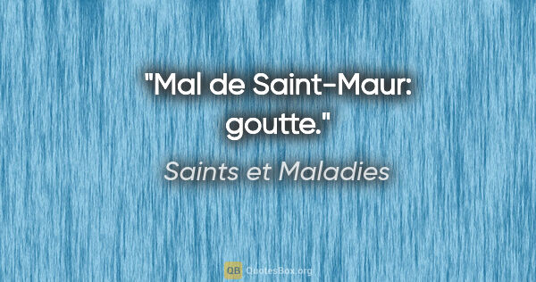 Saints et Maladies citation: "Mal de Saint-Maur: goutte."