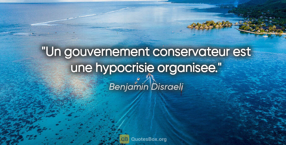 Benjamin Disraeli citation: "Un gouvernement conservateur est une hypocrisie organisee."