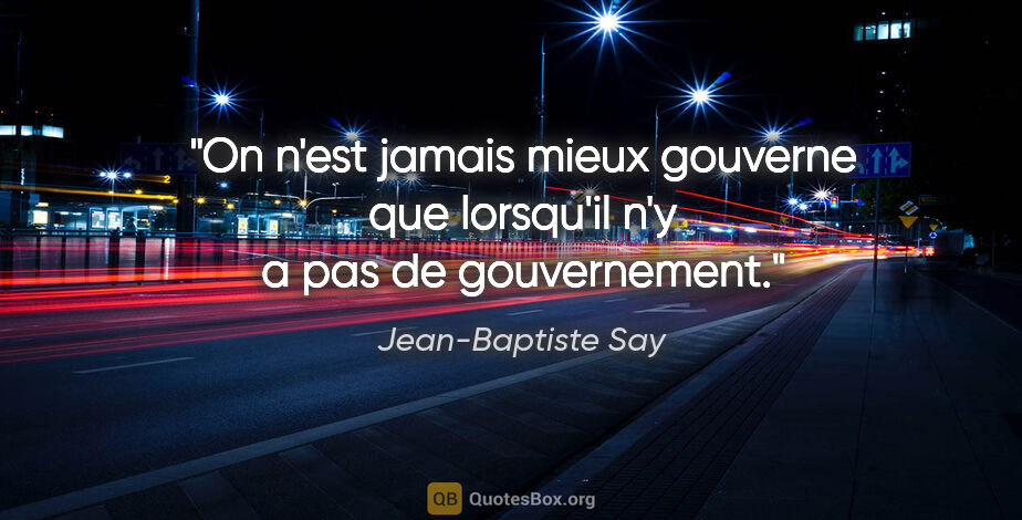 Jean-Baptiste Say citation: "On n'est jamais mieux gouverne que lorsqu'il n'y a pas de..."