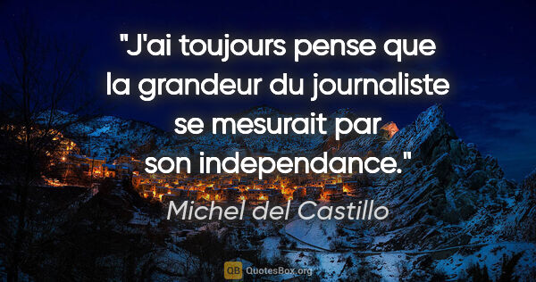Michel del Castillo citation: "J'ai toujours pense que la grandeur du journaliste se mesurait..."