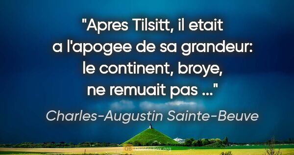 Charles-Augustin Sainte-Beuve citation: "Apres Tilsitt, il etait a l'apogee de sa grandeur: le..."
