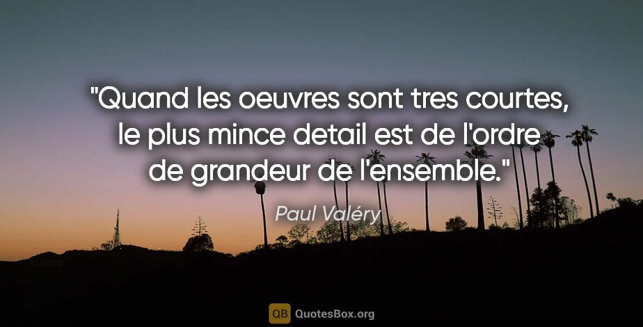 Paul Valéry citation: "Quand les oeuvres sont tres courtes, le plus mince detail est..."