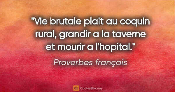 Proverbes français citation: "Vie brutale plait au coquin rural, grandir a la taverne et..."