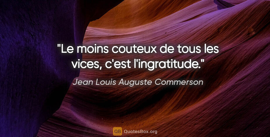 Jean Louis Auguste Commerson citation: "Le moins couteux de tous les vices, c'est l'ingratitude."