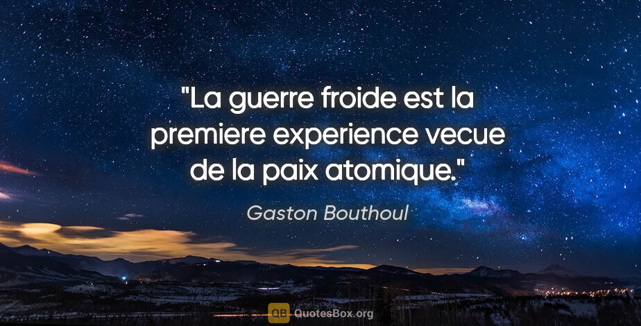 Gaston Bouthoul citation: "La guerre froide est la premiere experience vecue de la paix..."