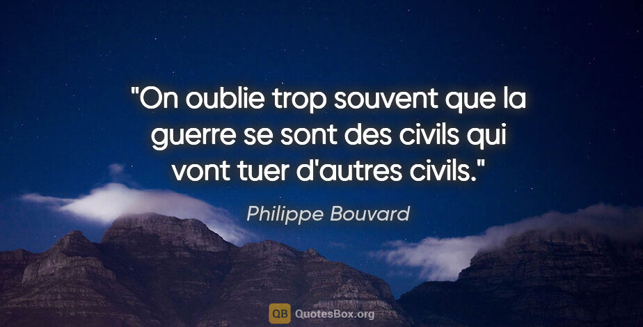 Philippe Bouvard citation: "On oublie trop souvent que la guerre se sont des civils qui..."