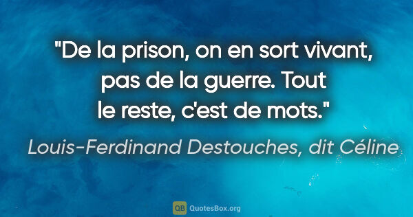 Louis-Ferdinand Destouches, dit Céline citation: "De la prison, on en sort vivant, pas de la guerre. Tout le..."
