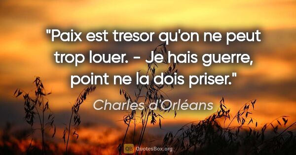 Charles d'Orléans citation: "Paix est tresor qu'on ne peut trop louer. - Je hais guerre,..."